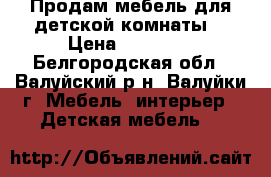 Продам мебель для детской комнаты. › Цена ­ 20 000 - Белгородская обл., Валуйский р-н, Валуйки г. Мебель, интерьер » Детская мебель   